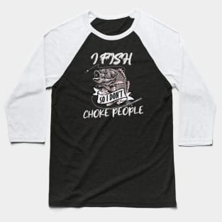 I Fish so I don't Choke People Baseball T-Shirt